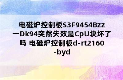 电磁炉控制板S3F9454Bzz一Dk94突然失效是CpU块坏了吗 电磁炉控制板d-rt2160-byd